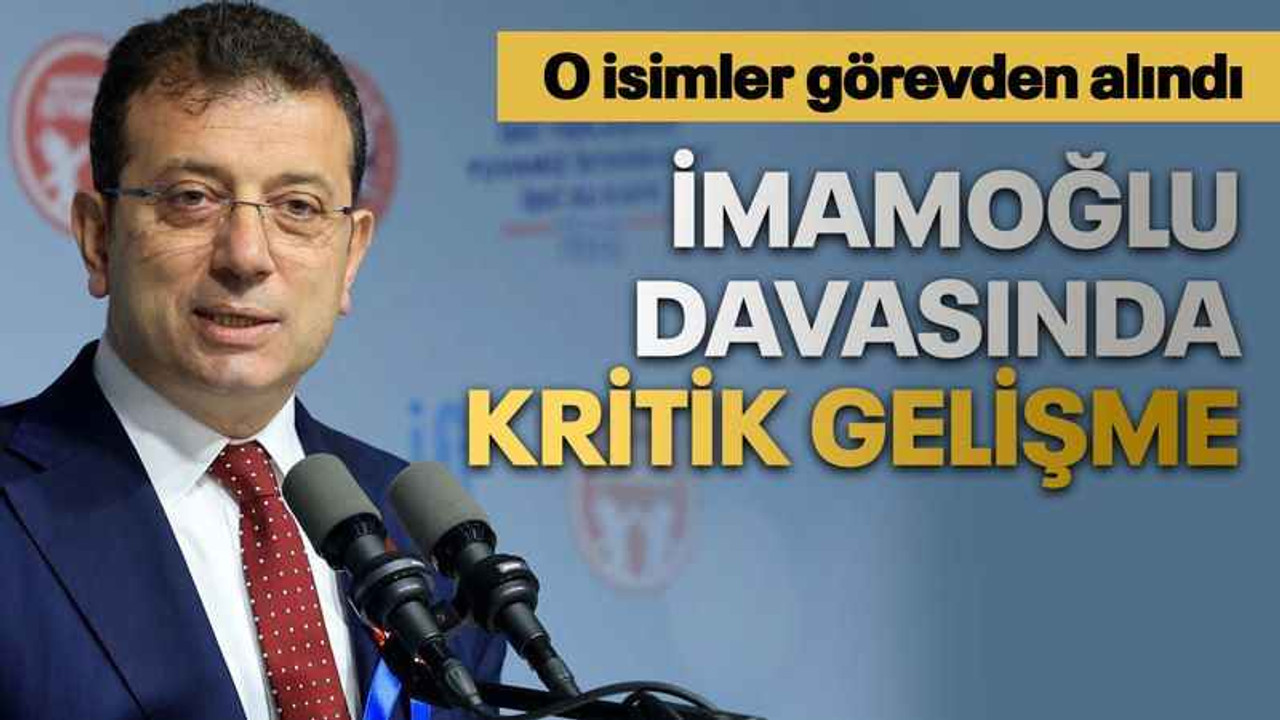 İmamoğlu davasında kritik gelişme: O isimler görevden alındı
